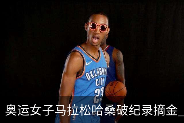 奥运女子马拉松哈桑破纪录摘金 领先阿塞法仅3秒