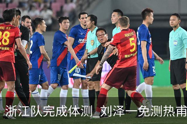 浙江队完成体测 刘泽一免测热甫卡提江未通过